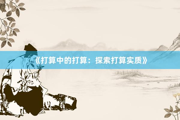 《打算中的打算：探索打算实质》