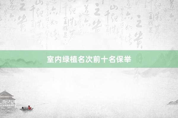 室内绿植名次前十名保举