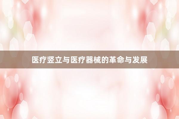 医疗竖立与医疗器械的革命与发展