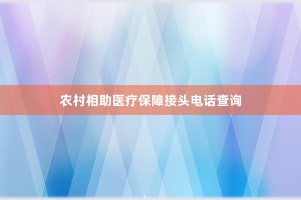农村相助医疗保障接头电话查询