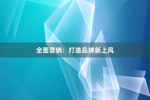 全面营销：打造品牌新上风